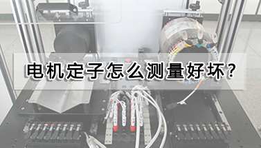 電機定子怎么測量好壞?