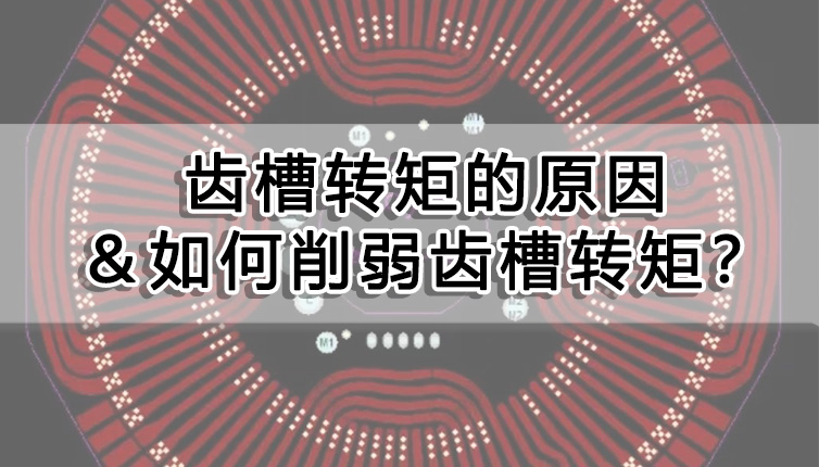 齒槽轉矩的原因&如何削弱齒槽轉矩?